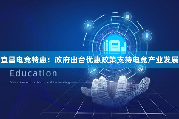 宜昌电竞特惠：政府出台优惠政策支持电竞产业发展